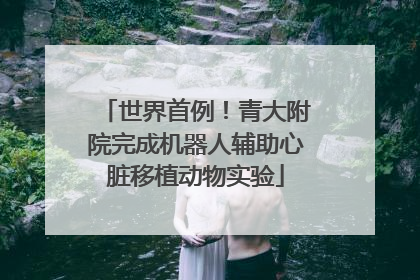 世界首例！青大附院完成机器人辅助心脏移植动物实验