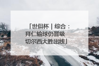 世俱杯｜综合：拜仁输球仍晋级 切尔西大胜出线
