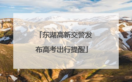 东湖高新交警发布高考出行提醒