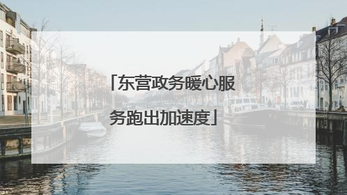 东营政务暖心服务跑出加速度
