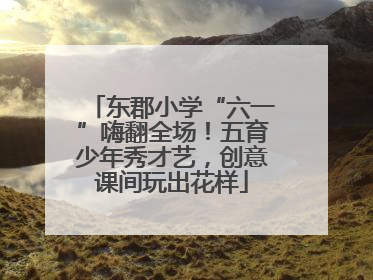 东郡小学“六一”嗨翻全场！五育少年秀才艺，创意课间玩出花样