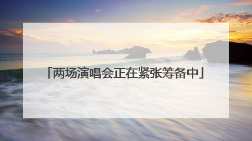 两场演唱会正在紧张筹备中