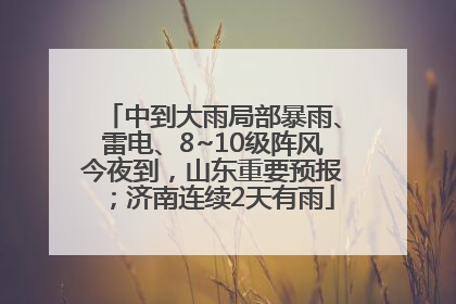 中到大雨局部暴雨、雷电、8~10级阵风今夜到，山东重要预报；济南连续2天有雨