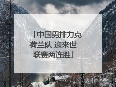 中国男排力克荷兰队 迎来世联赛两连胜