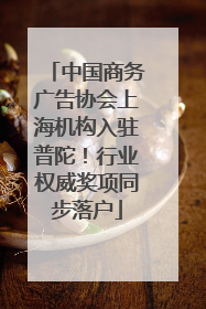 中国商务广告协会上海机构入驻普陀！行业权威奖项同步落户