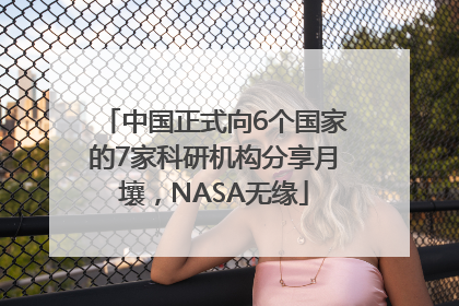 中国正式向6个国家的7家科研机构分享月壤，NASA无缘