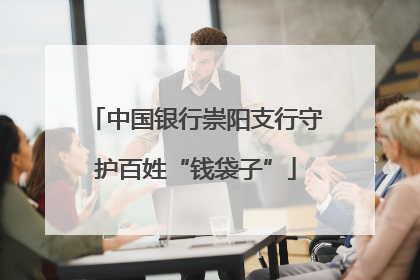 中国银行崇阳支行守护百姓“钱袋子”