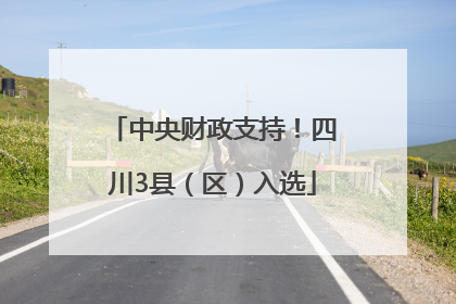 中央财政支持！四川3县（区）入选