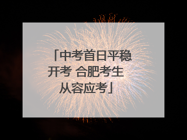 中考首日平稳开考 合肥考生从容应考
