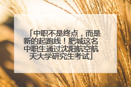 中职不是终点，而是新的起跑线！肥城这名中职生通过沈阳航空航天大学研究生考试