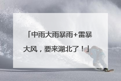 中雨大雨暴雨+雷暴大风，要来湖北了！