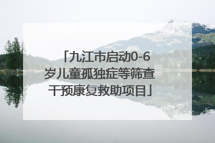 九江市启动0-6岁儿童孤独症等筛查干预康复救助项目