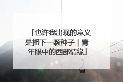也许我出现的意义是播下一颗种子｜青年眼中的西部情缘