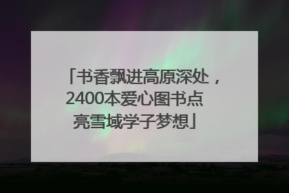 书香飘进高原深处，2400本爱心图书点亮雪域学子梦想