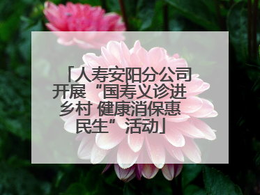 人寿安阳分公司开展“国寿义诊进乡村 健康消保惠民生”活动