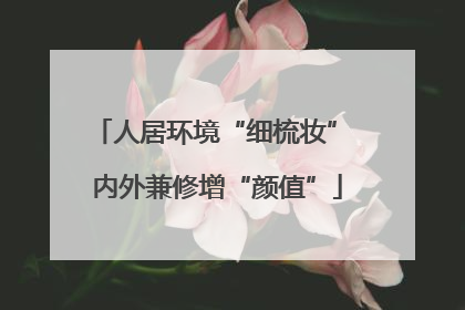 人居环境“细梳妆” 内外兼修增“颜值”
