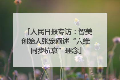 人民日报专访：智美创始人张宠阐述“六维同步抗衰”理念