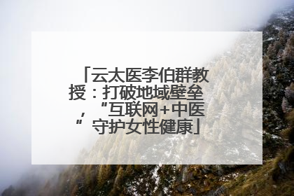 云太医李伯群教授：打破地域壁垒，“互联网+中医”守护女性健康