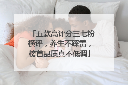 五款高评分三七粉横评，养生不踩雷，榜首品质真不低调