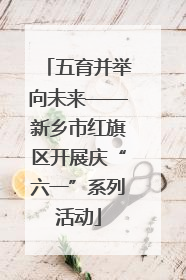 五育并举向未来——新乡市红旗区开展庆“六一”系列活动