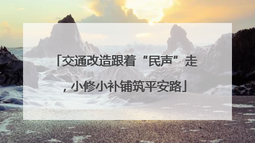 交通改造跟着“民声”走，小修小补铺筑平安路