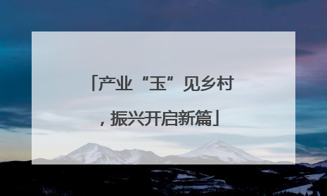 产业“玉”见乡村，振兴开启新篇