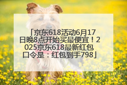 京东618活动6月17日晚8点开始买最便宜！2025京东618最新红包口令是：红包到手798