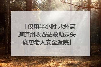 仅用半小时 永州高速道州收费站救助走失病患老人安全返院