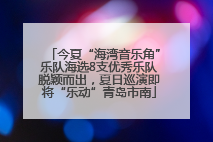今夏“海湾音乐角”乐队海选8支优秀乐队脱颖而出，夏日巡演即将“乐动”青岛市南