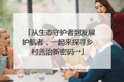 从生态守护者到发展护航者，一起来探寻乡村善治新密码→