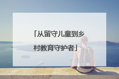 从留守儿童到乡村教育守护者