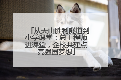 从天山胜利隧道到小学课堂：总工程师进课堂，企校共建点亮强国梦想