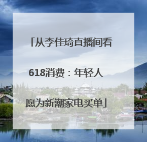 从李佳琦直播间看618消费：年轻人愿为新潮家电买单
