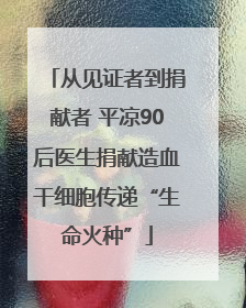 从见证者到捐献者 平凉90后医生捐献造血干细胞传递“生命火种”