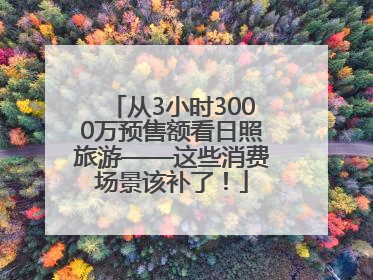 从3小时3000万预售额看日照旅游——这些消费场景该补了！