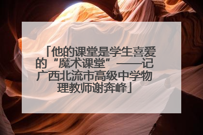 他的课堂是学生喜爱的“魔术课堂”——记广西北流市高级中学物理教师谢奔峰