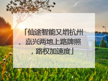 仙途智能又增杭州、嘉兴两地上路牌照，路权加速度