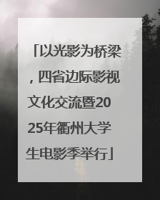 以光影为桥梁，四省边际影视文化交流暨2025年衢州大学生电影季举行