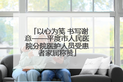 以心为笺 书写谢意——平度市人民医院分院医护人员受患者家属称赞