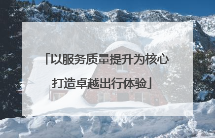 以服务质量提升为核心 打造卓越出行体验