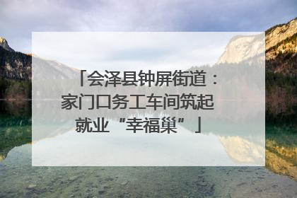 会泽县钟屏街道：家门口务工车间筑起就业“幸福巢”