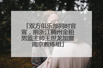 双方俱乐部同时官宣，前浙江稠州金租男篮主帅王世龙加盟南京教练组