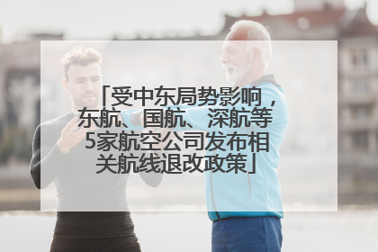 受中东局势影响，东航、国航、深航等5家航空公司发布相关航线退改政策