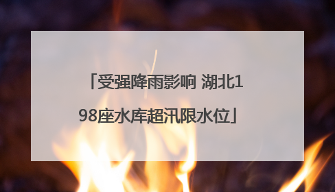 受强降雨影响 湖北198座水库超汛限水位