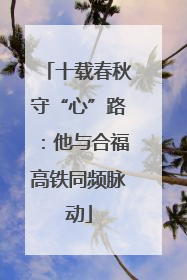 十载春秋守“心”路：他与合福高铁同频脉动