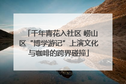 千年青花入社区 崂山区“博学游记”上演文化与咖啡的跨界碰撞