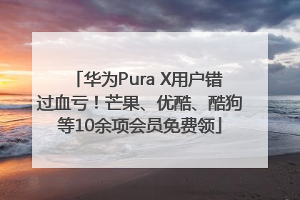 华为Pura X用户错过血亏！芒果、优酷、酷狗等10余项会员免费领
