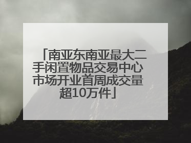 南亚东南亚最大二手闲置物品交易中心市场开业首周成交量超10万件