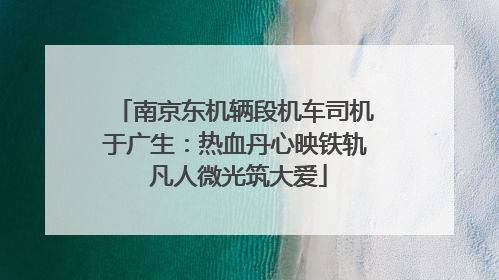南京东机辆段机车司机于广生：热血丹心映铁轨 凡人微光筑大爱