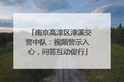 南京高淳区淳溪交警中队：视频警示入心，问答互动促行